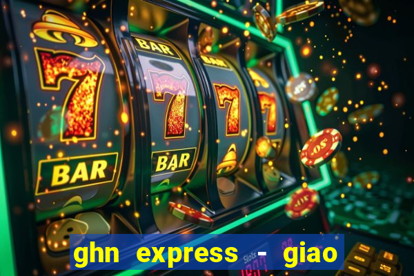 ghn express - giao hàng nhanh