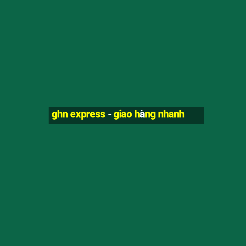 ghn express - giao hàng nhanh