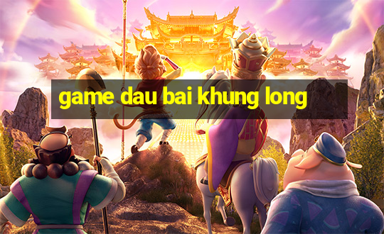 game dau bai khung long