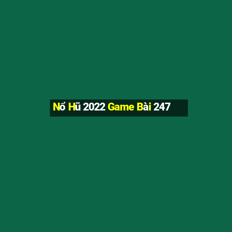 Nổ Hũ 2022 Game Bài 247