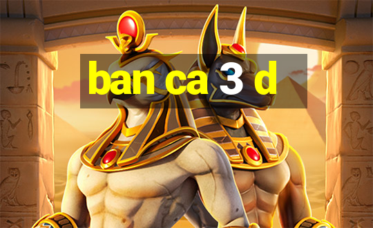 ban ca 3 d