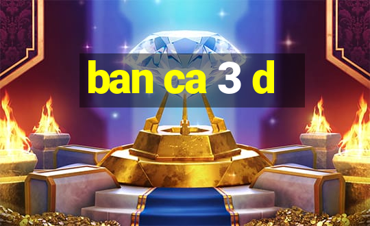 ban ca 3 d