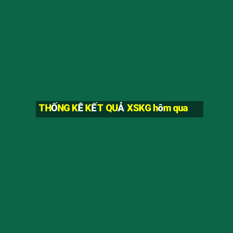 THỐNG KÊ KẾT QUẢ XSKG hôm qua