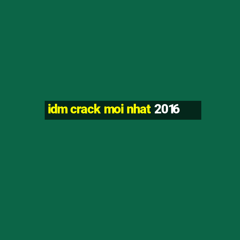 idm crack moi nhat 2016