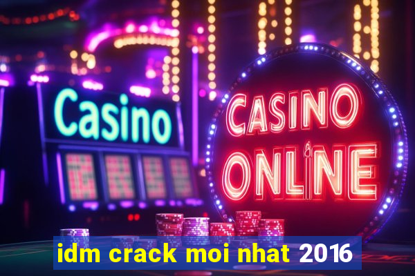 idm crack moi nhat 2016