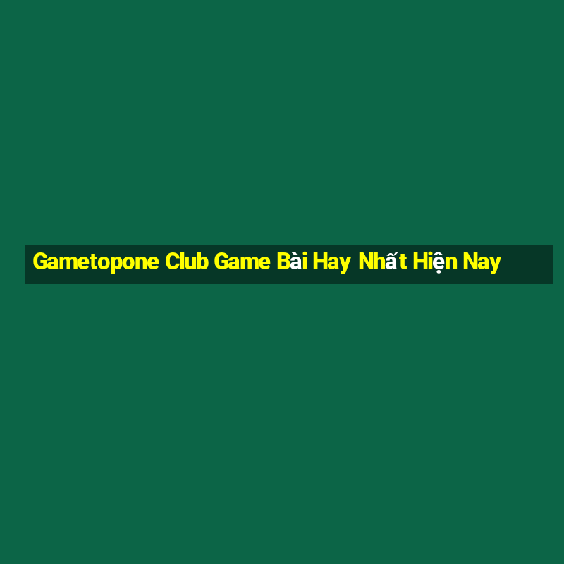 Gametopone Club Game Bài Hay Nhất Hiện Nay