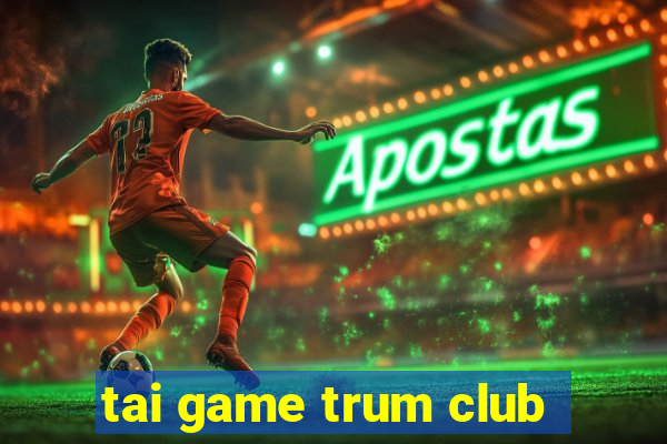 tai game trum club