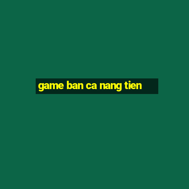 game ban ca nang tien