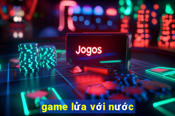 game lửa với nước