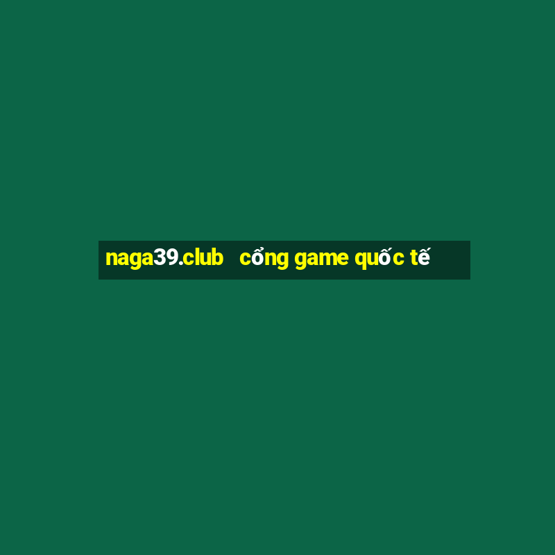 naga39.club   cổng game quốc tế