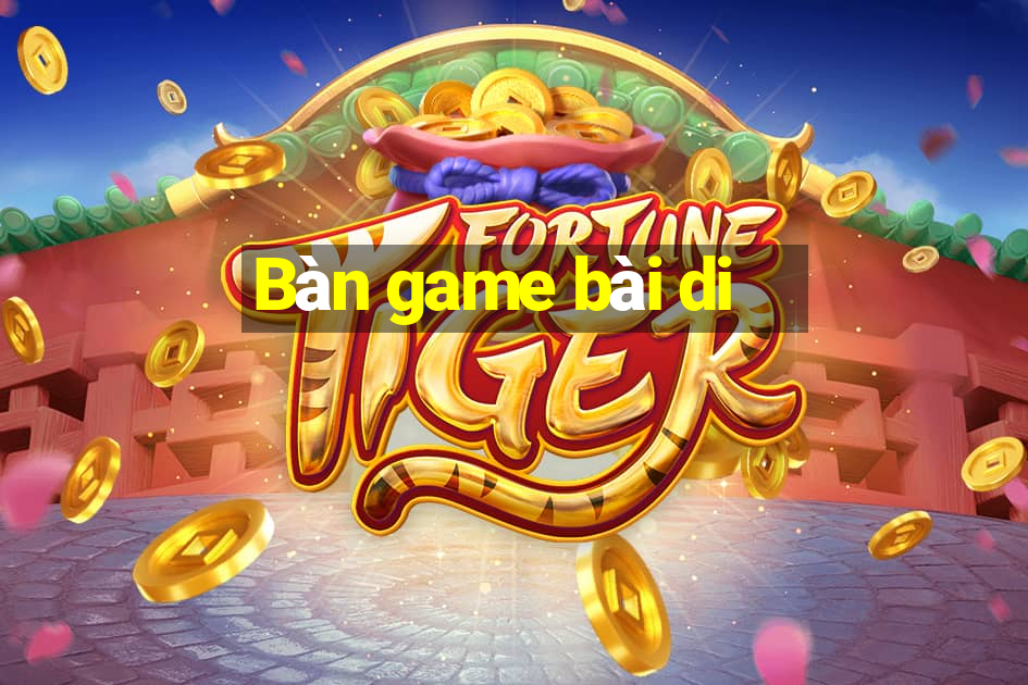 Bàn game bài di