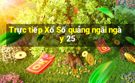 Trực tiếp Xổ Số quảng ngãi ngày 25