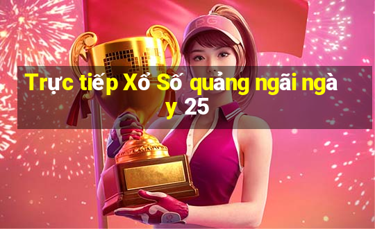 Trực tiếp Xổ Số quảng ngãi ngày 25