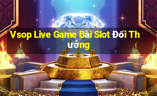 Vsop Live Game Bài Slot Đổi Thưởng