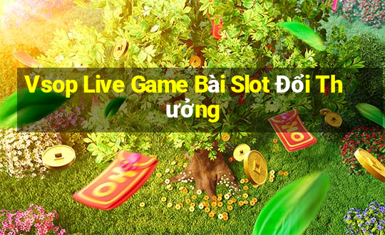 Vsop Live Game Bài Slot Đổi Thưởng