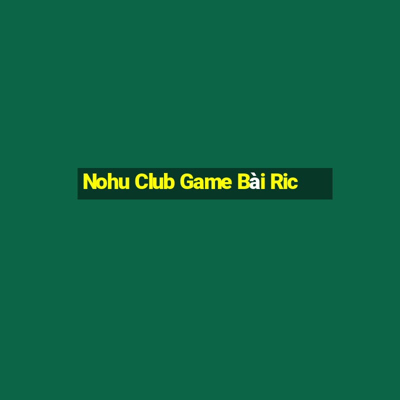 Nohu Club Game Bài Ric