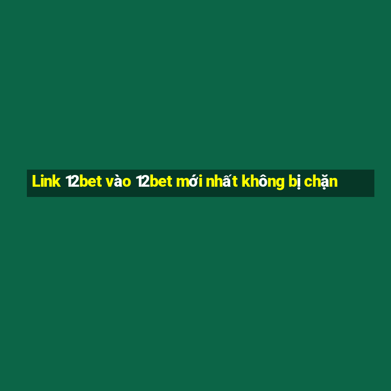 Link 12bet vào 12bet mới nhất không bị chặn