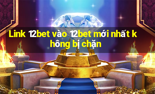 Link 12bet vào 12bet mới nhất không bị chặn