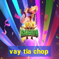 vay tia chop