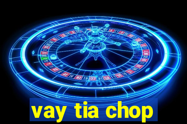 vay tia chop