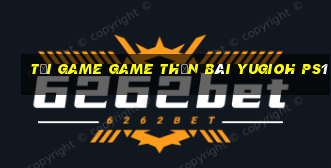 tải game game thần bài yugioh ps1