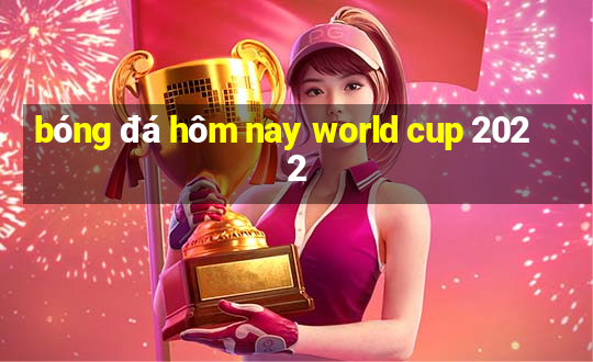 bóng đá hôm nay world cup 2022