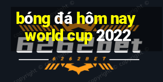 bóng đá hôm nay world cup 2022