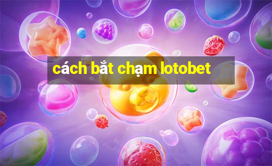 cách bắt chạm lotobet