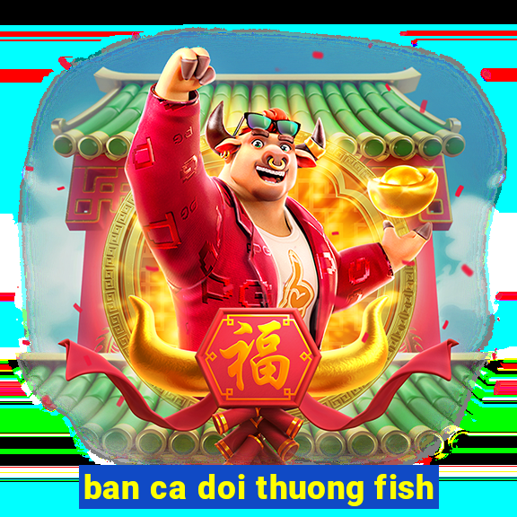 ban ca doi thuong fish