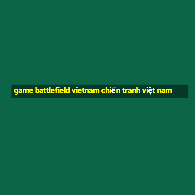 game battlefield vietnam chiến tranh việt nam