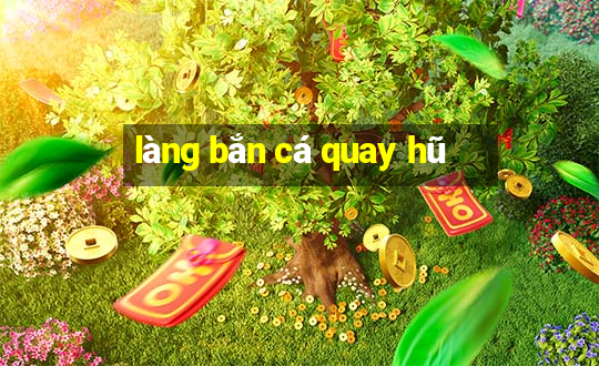 làng bắn cá quay hũ