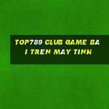 Top789 Club Game Bài Trên Máy Tính