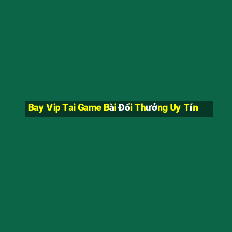 Bay Vip Tai Game Bài Đổi Thưởng Uy Tín