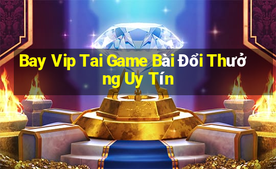 Bay Vip Tai Game Bài Đổi Thưởng Uy Tín