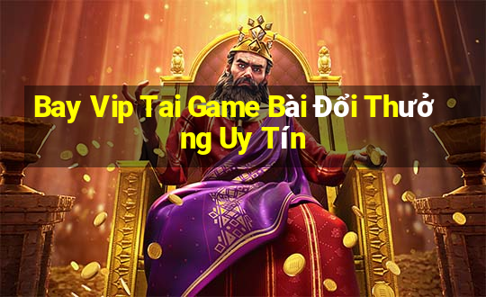 Bay Vip Tai Game Bài Đổi Thưởng Uy Tín