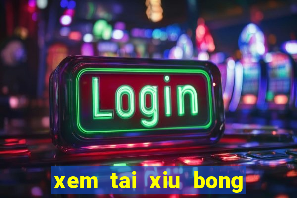 xem tai xiu bong da hom nay