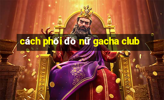 cách phối đồ nữ gacha club