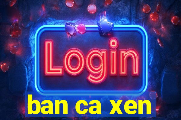 ban ca xen