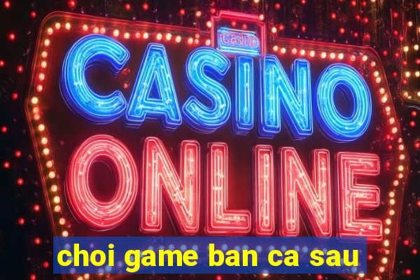 choi game ban ca sau