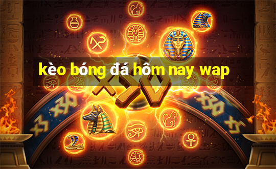 kèo bóng đá hôm nay wap