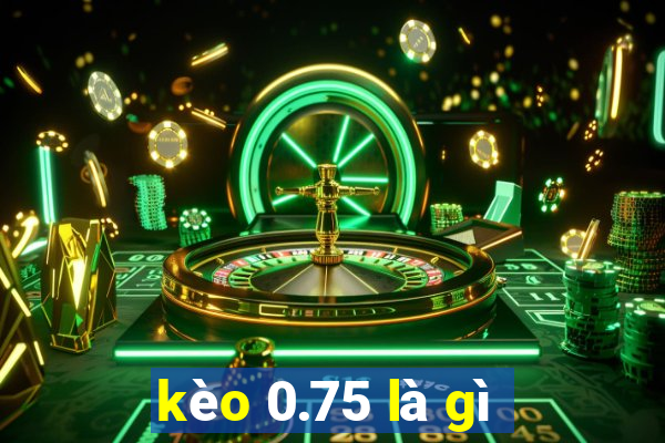 kèo 0.75 là gì