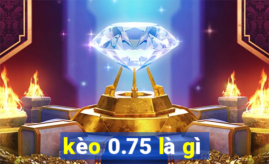 kèo 0.75 là gì