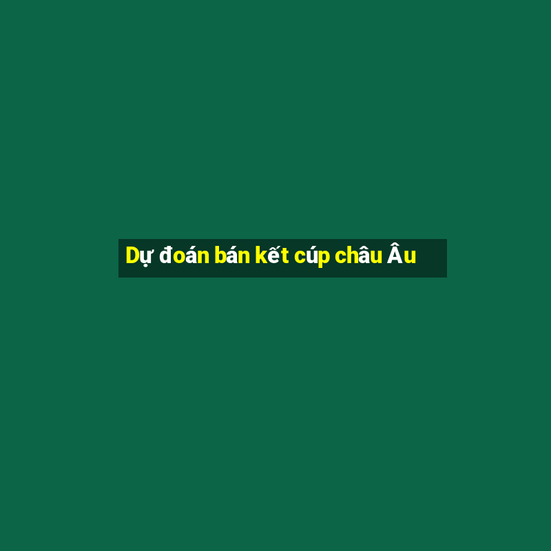 Dự đoán bán kết cúp châu Âu