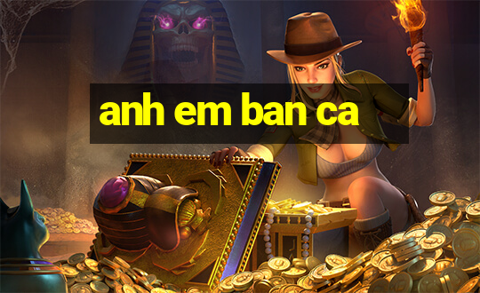 anh em ban ca