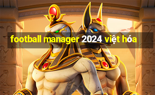 football manager 2024 việt hóa