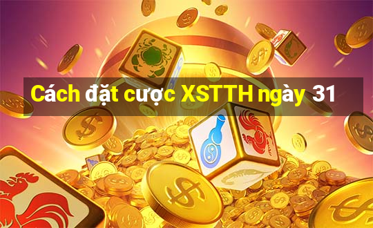 Cách đặt cược XSTTH ngày 31