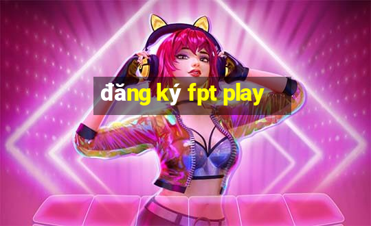 đăng ký fpt play