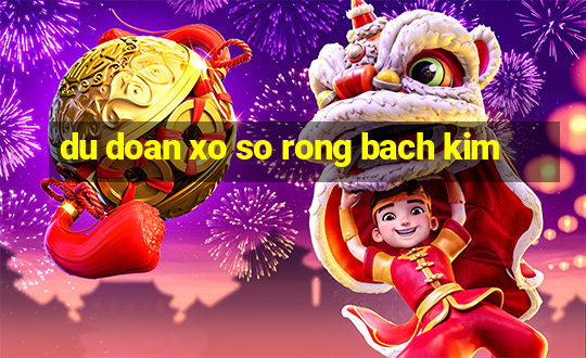 du doan xo so rong bach kim