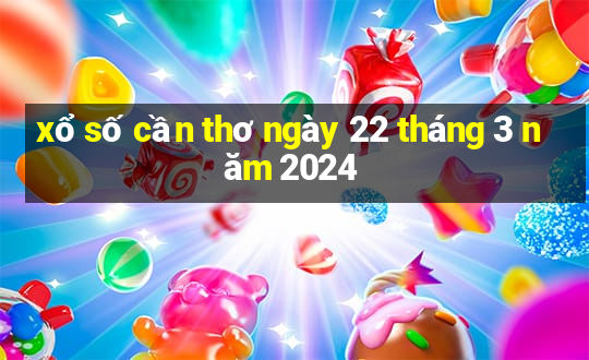 xổ số cần thơ ngày 22 tháng 3 năm 2024