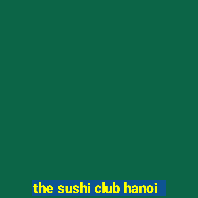 the sushi club hanoi